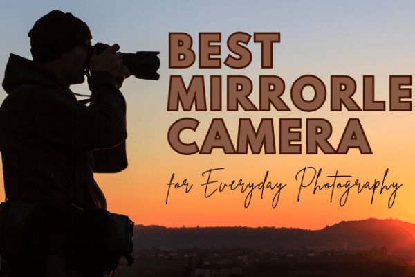 Best Mirrorless Cameras for Everyday Photography Best Mirrorless Cameras for Everyday Photography