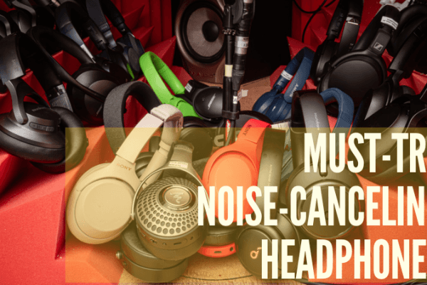 Top Noise-Canceling Headphones You Need to Try