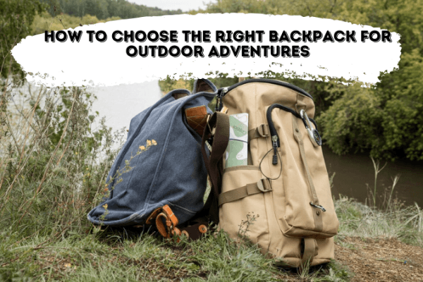 How to Choose the Right Backpack for Outdoor Adventures How to Choose the Right Backpack for Outdoor Adventures