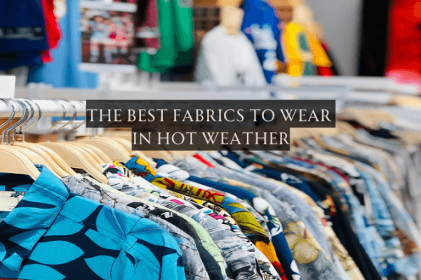 The Best Fabrics to Wear in Hot Weather The Best Fabrics to Wear in Hot Weather