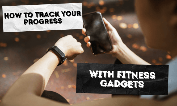 How to track your progress with fitness gadgets