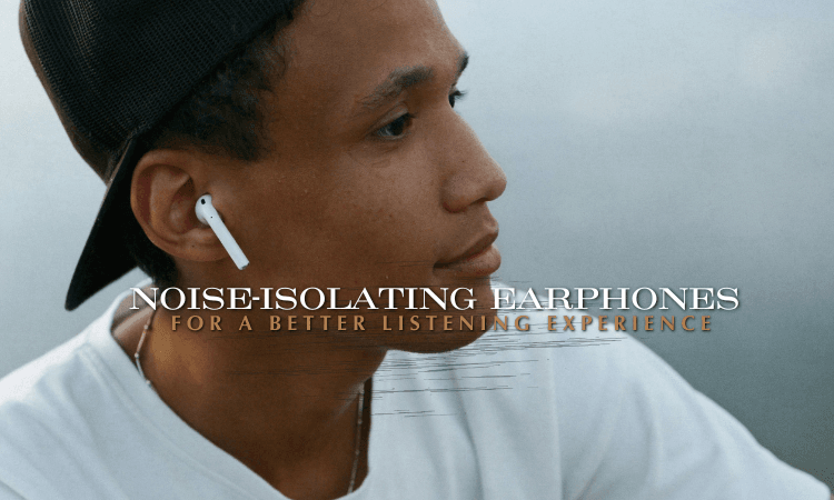 Noise-isolating earphones for peace and quiet