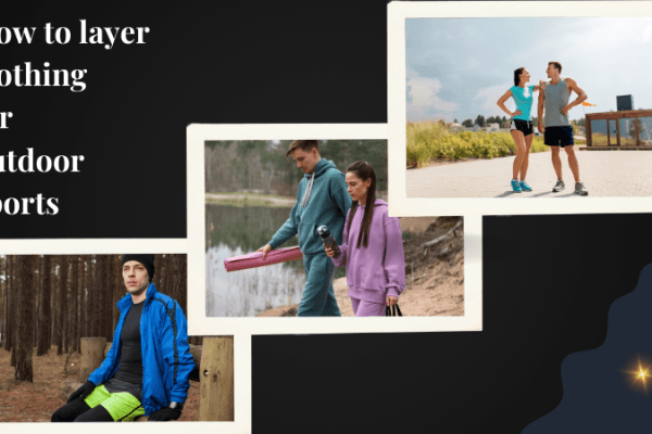 How to layer clothing for outdoor sports clothing for outdoor sports